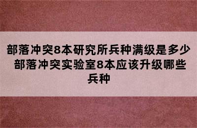 部落冲突8本研究所兵种满级是多少 部落冲突实验室8本应该升级哪些兵种